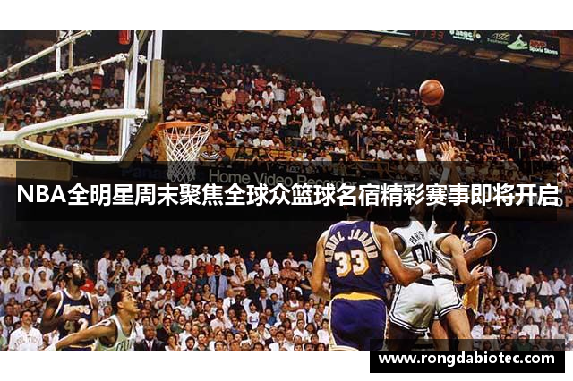 NBA全明星周末聚焦全球众篮球名宿精彩赛事即将开启