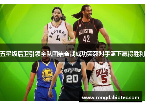 五星级后卫引领全队团结奋战成功突袭对手篮下赢得胜利